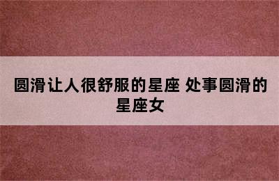 圆滑让人很舒服的星座 处事圆滑的星座女